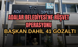 ADALAR BELEDİYESİ'NE RÜŞVET OPERASYONU: BAŞKAN DAHİL 41 GÖZALTI