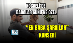 KOCAELİ’DE BABALAR GÜNÜ’NE ÖZEL “EN BABA ŞARKILAR” KONSERİ
