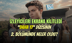 "DAHA 17" DİZİSİNİN 2. BÖLÜMÜNDE NELER OLDU ? İZLEYİCİLER NEDEN EKRANA KİLİTLENDİ ?