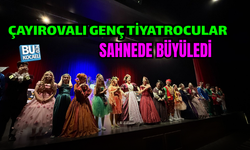 ÇAYIROVALI GENÇ TİYATROCULAR SAHNEDE BÜYÜLEDİ