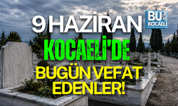 9 HAZİRAN BUGÜN KOCAELİ'DE VEFAT EDENLER