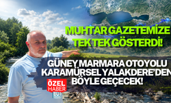 GÜNEY MARMARA OTOYOLU KARAMÜRSEL YALAKDERE’DEN BÖYLE GEÇECEK! MUHTAR GAZETEMİZE TEK TEK GÖSTERDİ!
