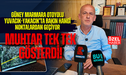 GÜNEY MARMARA OTOYOLU YUVACIK-YAKACIK’TA BAKIN HANGİ NOKTALARDAN GEÇİYOR MUHTAR TEK TEK GÖSTERDİ