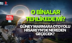 GÜNEY MARMARA OTOYOLU HİSAREYN’DE NEREDEN GEÇECEK? O BİNALAR TEHLİKEDE Mİ?