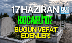 17 HAZİRAN BUGÜN KOCAELİ'DE VEFAT EDENLER!
