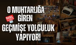 O MUHTARLIĞA GİREN GEÇMİŞE YOLCULUK YAPIYOR!