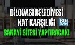 DİLOVASI BELEDİYESİ KAT KARŞILIĞI SANAYİ SİTESİ YAPTIRACAK