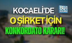 KOCAELİ'DE O ŞİRKET İÇİN KONKORDATO KARARI!