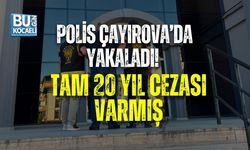 POLİS ÇAYIROVA’DA YAKALADI! TAM 20 YIL CEZASI VARMIŞ