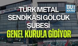 TÜRK METAL SENDİKASI GÖLCÜK ŞUBESİ GENEL KURULA GİDİYOR