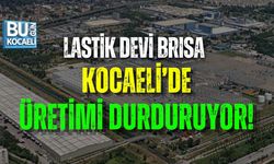 LASTİK DEVİ BRISA KOCAELİ’DE ÜRETİMİ DURDURUYOR!
