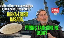 GÖLCÜK’TE CAMİDEN ÇIKAN İKİ EMANET: HIRKA-İ ŞERİF KASADA, PİRİNÇ TANESİNE NE OLDU