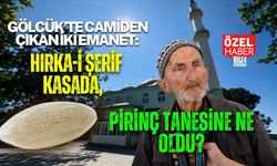 GÖLCÜK’TE CAMİDEN ÇIKAN İKİ EMANET: HIRKA-İ ŞERİF KASADA, PİRİNÇ TANESİNE NE OLDU