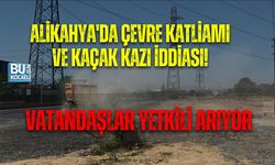 ALİKAHYA'DA ÇEVRE KATLİAMI VE KAÇAK KAZI İDDİASI! VATANDAŞLAR YETKİLİ ARIYOR
