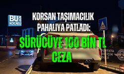 KORSAN TAŞIMACILIK PAHALIYA PATLADI: SÜRÜCÜYE 100 BİN TL CEZA