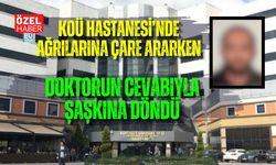 KOÜ HASTANESİ’NDE AĞRILARINA ÇARE ARARKEN DOKTORUN CEVABIYLA ŞAŞKINA DÖNDÜ