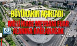 BÜYÜKAKIN AÇIKLADI: MİLLİ İRADE MEYDANI FUAR ALANINA BAĞLANACAK