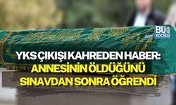 YKS ÇIKIŞI KAHREDEN HABER: ANNESİNİN ÖLDÜĞÜNÜ SINAVDAN SONRA ÖĞRENDİ