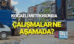 KOCAELİ METROSUNDA ÇALIŞMALAR NE AŞAMADA?