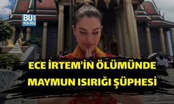 ECE İRTEM'İN ÖLÜMÜNDE MAYMUN ISIRIĞI ŞÜPHESİ