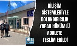 BİLİŞİM SİSTEMLERİYLE DOLANDIRICILIK YAPAN HÜKÜMLÜ ADALETE TESLİM EDİLDİ