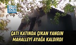 ÇATI KATINDA ÇIKAN YANGIN MAHALLEYİ AYAĞA KALDIRDI