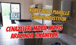 KÖRFEZ'DE O MAHALLE GASİLHANE İSTİYOR CENAZELERİ MOBİL MORG ARACINDA YIKANIYOR