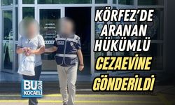 KÖRFEZ'DE ARANAN HÜKÜMLÜ CEZAEVİNE GÖNDERİLDİ