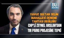 YAVUZ SULTAN SELİM MAHALLESİ DENEME TAHTASI DEĞİLDİR! CHP'Lİ ZEYNEL ARSLAN'DAN TIR PARKI PROJESİNE TEPKİ