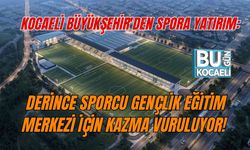 KOCAELİ BÜYÜKŞEHİR'DEN SPORA YATIRIM: DERİNCE SPORCU GENÇLİK EĞİTİM MERKEZİ İÇİN KAZMA VURULUYOR!