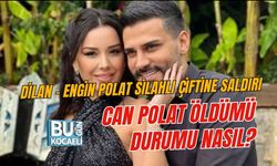 DİLAN - ENGİN POLAT SİLAHLI ÇİFTİNE SALDIRI CAN POLAT ÖLDÜMÜ, DURUMU NASIL?