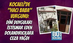 KOCAELİ'DE "HACI BABA" VURGUNU: DİNİ DUYGULARI İSTİSMAR EDEN DOLANDIRICILARA CEZA YAĞDI