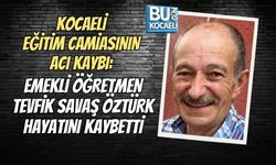 KOCAELİ EĞİTİM CAMİASININ ACI KAYBI: EMEKLİ ÖĞRETMEN TEVFİK SAVAŞ ÖZTÜRK HAYATINI KAYBETTİ