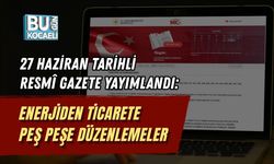 27 HAZİRAN TARİHLİ RESMÎ GAZETE YAYIMLANDI: ENERJİDEN TİCARETE PEŞ PEŞE DÜZENLEMELER