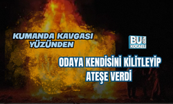 KUMANDA KAVGASI YÜZÜNDEN ODAYA KENDİSİNİ KİLİTLEYİP ATEŞE VERDİ