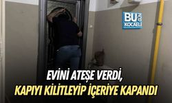 EVİNİ ATEŞE VERDİ, KAPIYI KİLİTLEYİP İÇERİYE KAPANDI