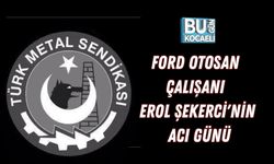 FORD OTOSAN ÇALIŞANI EROL ŞEKERCİ'NİN ACI GÜNÜ