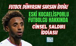 FUTBOL DÜNYASINI SARSAN İDDİA! ESKİ KOCAELİSPORLU FUTBOLCU HAKKINDA CİNSEL SALDIRI İDDİASI!