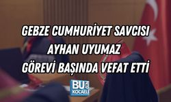 GEBZE CUMHURİYET SAVCISI AYHAN UYUMAZ GÖREVİ BAŞINDA VEFAT ETTİ
