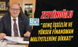 ZEYTİNOĞLU "GENÇ İŞSİZLİK VE YÜKSEK FİNANSMAN MALİYETLERİNE DİKKAT!"