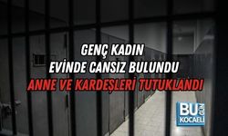 GENÇ KADIN EVİNDE CANSIZ BULUNDU, ANNE VE KARDEŞLERİ TUTUKLANDI