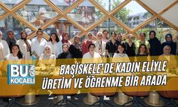 BAŞİSKELE’DE KADIN ELİYLE ÜRETİM VE ÖĞRENME BİR ARADA