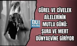 GÜREL VE CİVELEK AİLELERİNİN MUTLU GÜNÜ: ŞURA VE MERT DÜNYAEVİNE GİRİYOR