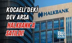 KOCAELİ’DEKİ DEV ARSA HALKBANK’A SATILDI!