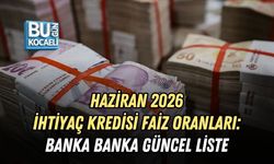 HAZİRAN 2026 İHTİYAÇ KREDİSİ FAİZ ORANLARI: BANKA BANKA GÜNCEL LİSTE