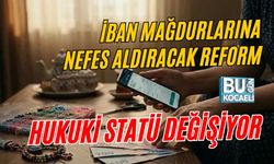 İBAN MAĞDURLARINA NEFES ALDIRACAK REFORM: HUKUKİ STATÜ DEĞİŞİYOR