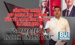 GÖREVDEN ALINAN CHP DARICA İLÇE BAŞKANI HÜSEYİN ALTAN ÖZALTAN’DAN İLK AÇIKLAMA: "SARAYA TESLİM EDECEK BİNAMIZ YOK!"
