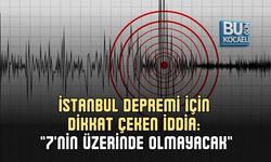 İSTANBUL DEPREMİ İÇİN DİKKAT ÇEKEN İDDİA: "7'NİN ÜZERİNDE OLMAYACAK"