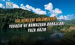 İSU VERİLERİ GÜLÜMSETTİ: YUVACIK VE NAMAZGAH BARAJLARI YAZA HAZIR