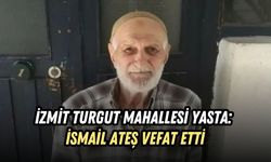 İZMİT TURGUT MAHALLESİ YASTA: İSMAİL ATEŞ VEFAT ETTİ